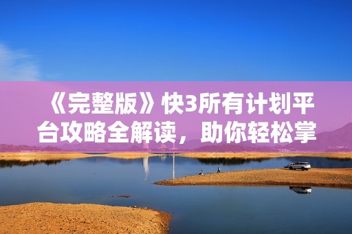 《完整版》快3所有计划平台攻略全解读，助你轻松掌握游戏技巧与策略