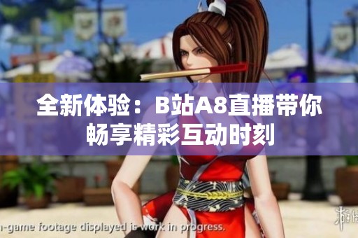全新体验：B站A8直播带你畅享精彩互动时刻