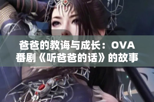 爸爸的教诲与成长：OVA番剧《听爸爸的话》的故事探讨