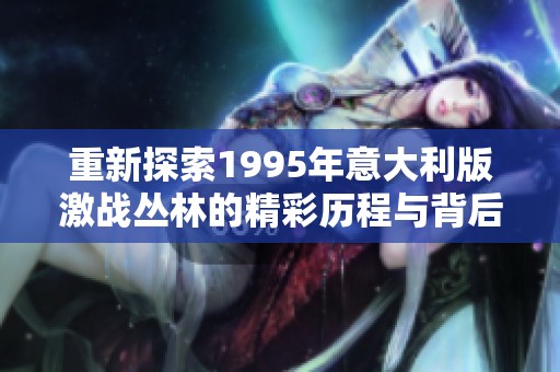 重新探索1995年意大利版激战丛林的精彩历程与背后故事