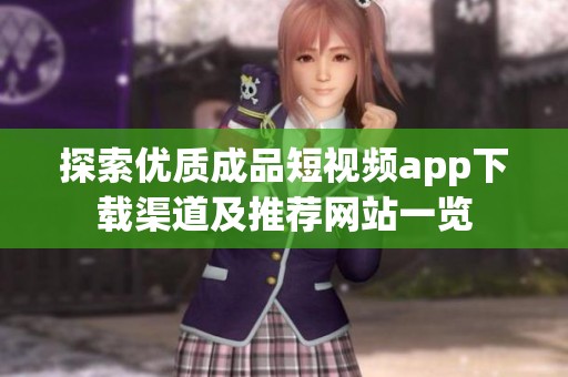 探索优质成品短视频app下载渠道及推荐网站一览