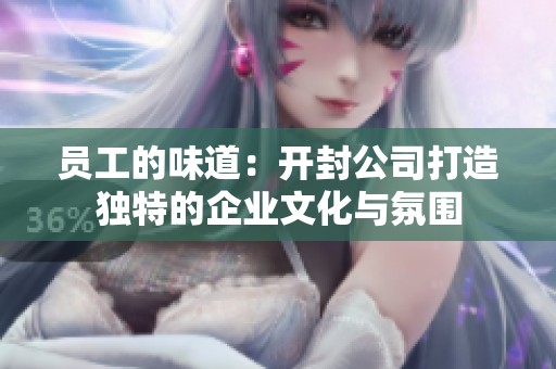 员工的味道：开封公司打造独特的企业文化与氛围