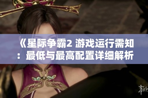 《星际争霸2 游戏运行需知：最低与最高配置详细解析》