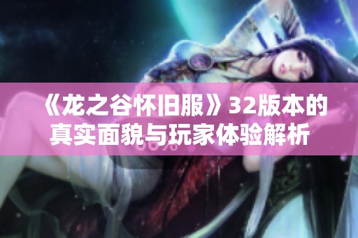 《龙之谷怀旧服》32版本的真实面貌与玩家体验解析
