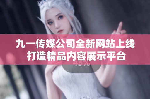 九一传媒公司全新网站上线 打造精品内容展示平台
