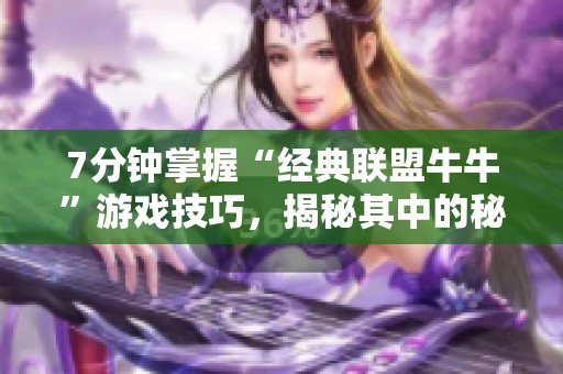 7分钟掌握“经典联盟牛牛”游戏技巧，揭秘其中的秘密与策略