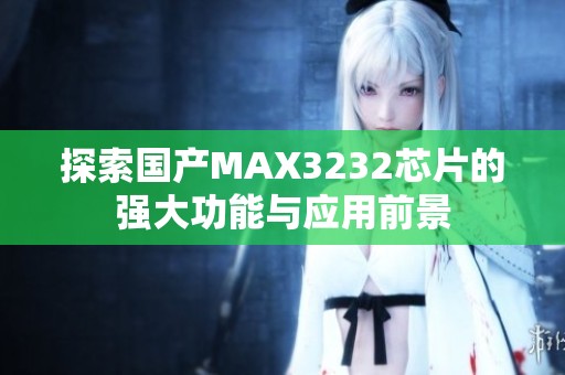 探索国产MAX3232芯片的强大功能与应用前景
