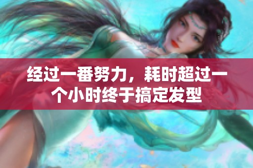 经过一番努力，耗时超过一个小时终于搞定发型