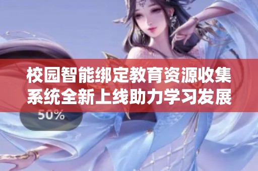 校园智能绑定教育资源收集系统全新上线助力学习发展