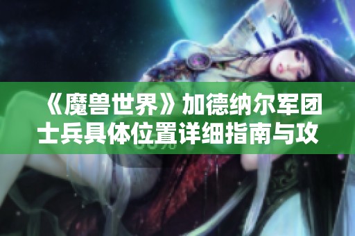 《魔兽世界》加德纳尔军团士兵具体位置详细指南与攻略