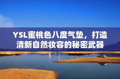 YSL蜜桃色八度气垫，打造清新自然妆容的秘密武器