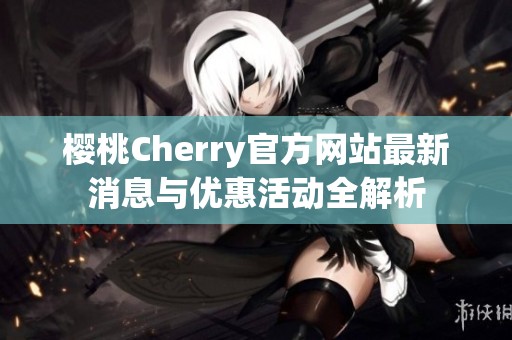 樱桃Cherry官方网站最新消息与优惠活动全解析
