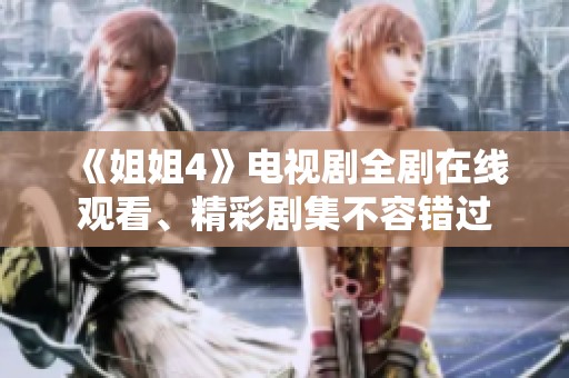 《姐姐4》电视剧全剧在线观看、精彩剧集不容错过