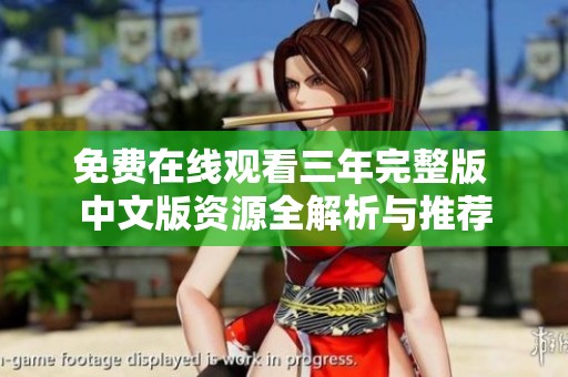 免费在线观看三年完整版 中文版资源全解析与推荐