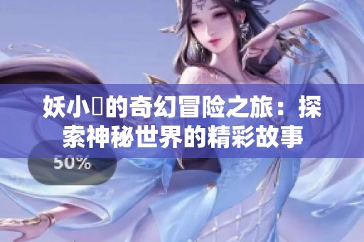 妖小槡的奇幻冒险之旅：探索神秘世界的精彩故事