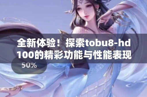 全新体验！探索tobu8-hd100的精彩功能与性能表现