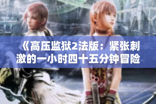 《高压监狱2法版：紧张刺激的一小时四十五分钟冒险之旅》