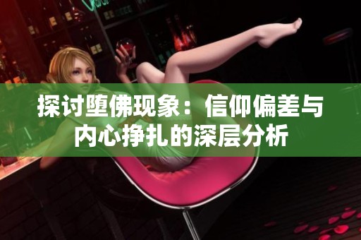探讨堕佛现象：信仰偏差与内心挣扎的深层分析