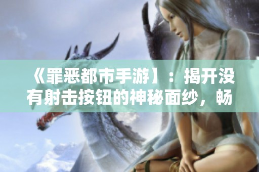 《罪恶都市手游】：揭开没有射击按钮的神秘面纱，畅玩全新体验