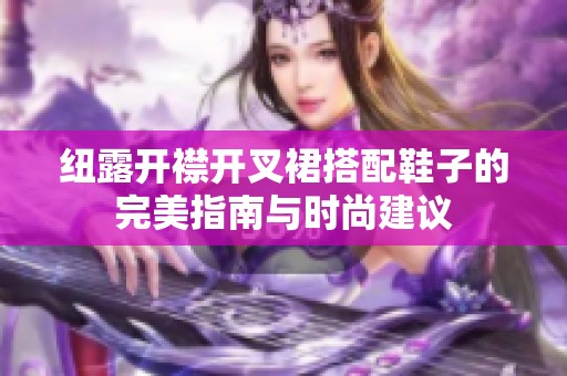 纽露开襟开叉裙搭配鞋子的完美指南与时尚建议