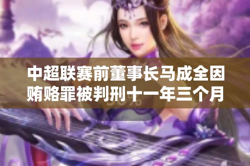 中超联赛前董事长马成全因贿赂罪被判刑十一年三个月