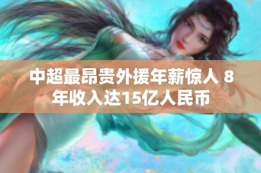 中超最昂贵外援年薪惊人 8年收入达15亿人民币