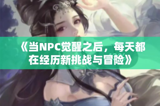 《当NPC觉醒之后，每天都在经历新挑战与冒险》