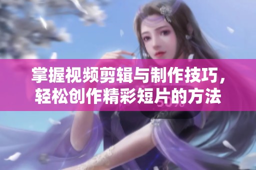 掌握视频剪辑与制作技巧，轻松创作精彩短片的方法