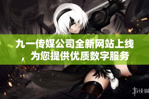 九一传媒公司全新网站上线，为您提供优质数字服务