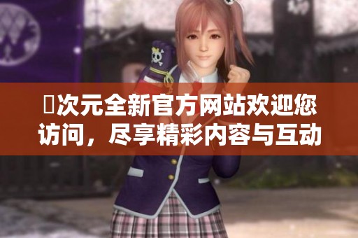 囧次元全新官方网站欢迎您访问，尽享精彩内容与互动体验