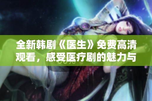 全新韩剧《医生》免费高清观看，感受医疗剧的魅力与感动