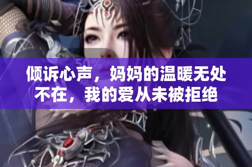 倾诉心声，妈妈的温暖无处不在，我的爱从未被拒绝