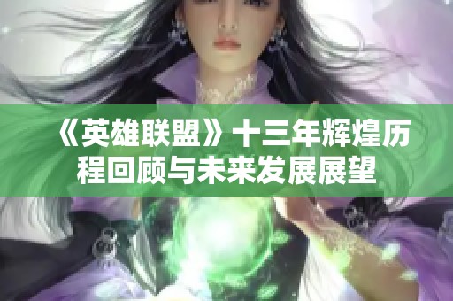 《英雄联盟》十三年辉煌历程回顾与未来发展展望