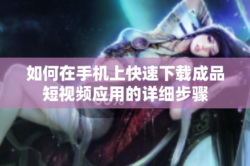 如何在手机上快速下载成品短视频应用的详细步骤