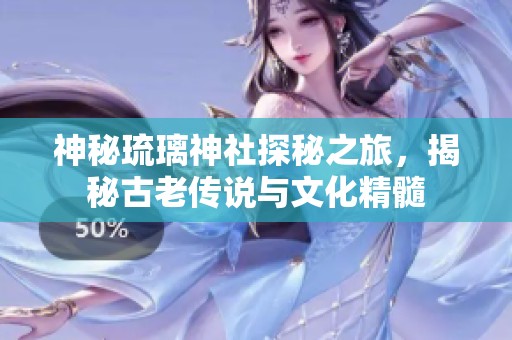 神秘琉璃神社探秘之旅，揭秘古老传说与文化精髓