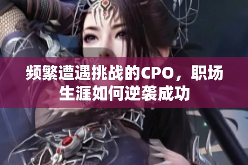 频繁遭遇挑战的CPO，职场生涯如何逆袭成功