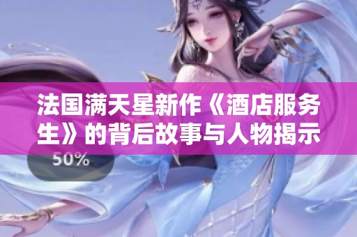 法国满天星新作《酒店服务生》的背后故事与人物揭示