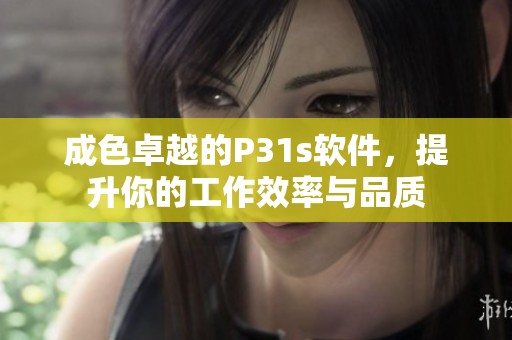 成色卓越的P31s软件，提升你的工作效率与品质