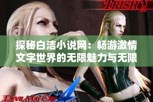 探秘白洁小说网：畅游激情文字世界的无限魅力与无限可能