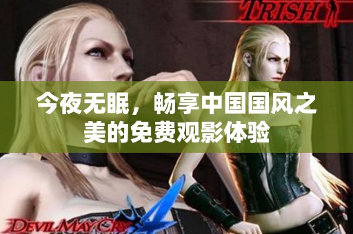 今夜无眠，畅享中国国风之美的免费观影体验