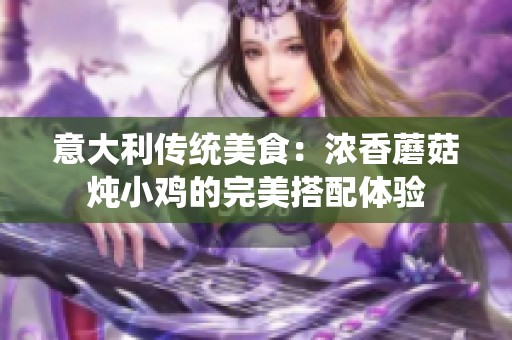 意大利传统美食：浓香蘑菇炖小鸡的完美搭配体验