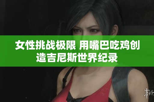 女性挑战极限 用嘴巴吃鸡创造吉尼斯世界纪录