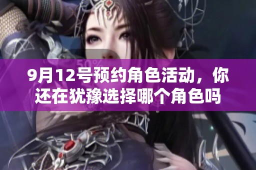 9月12号预约角色活动，你还在犹豫选择哪个角色吗