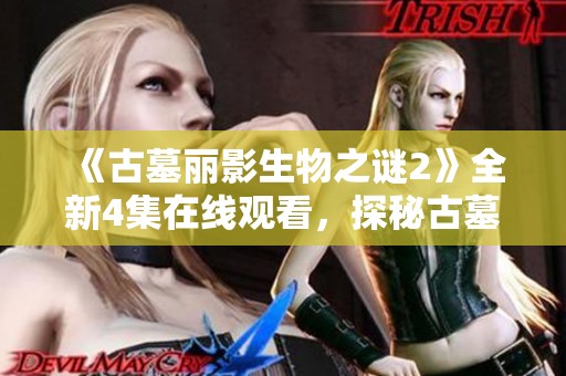 《古墓丽影生物之谜2》全新4集在线观看，探秘古墓的神秘生物世界