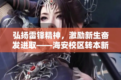 弘扬雷锋精神，激励新生奋发进取——海安校区转本新生参观活动侧记