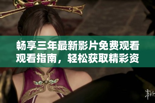 畅享三年最新影片免费观看观看指南，轻松获取精彩资源