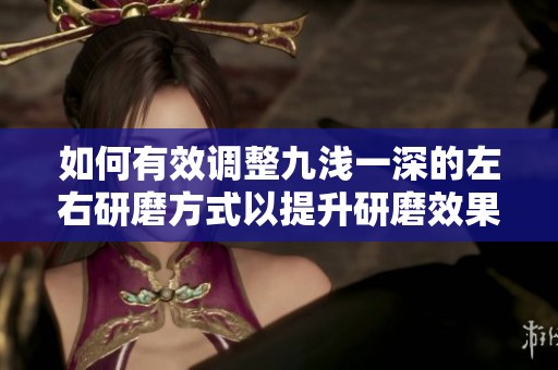 如何有效调整九浅一深的左右研磨方式以提升研磨效果