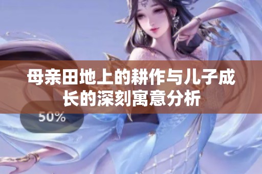 母亲田地上的耕作与儿子成长的深刻寓意分析