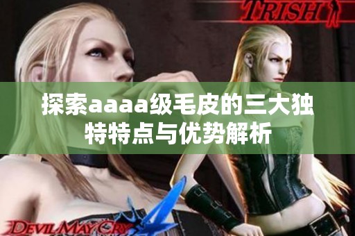 探索aaaa级毛皮的三大独特特点与优势解析