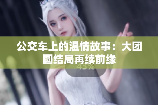 公交车上的温情故事：大团圆结局再续前缘